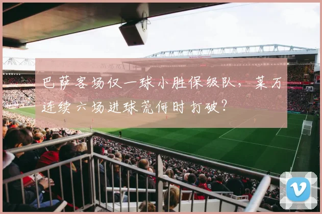 巴萨客场仅一球小胜保级队，莱万连续六场进球荒何时打破？