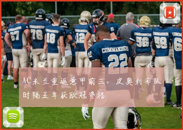AC米兰重返意甲前三，皮奥利率队时隔五年获欧冠资格