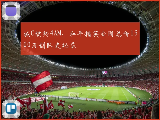 诚C续约4AM，和平精英合同总价1500万创队史纪录